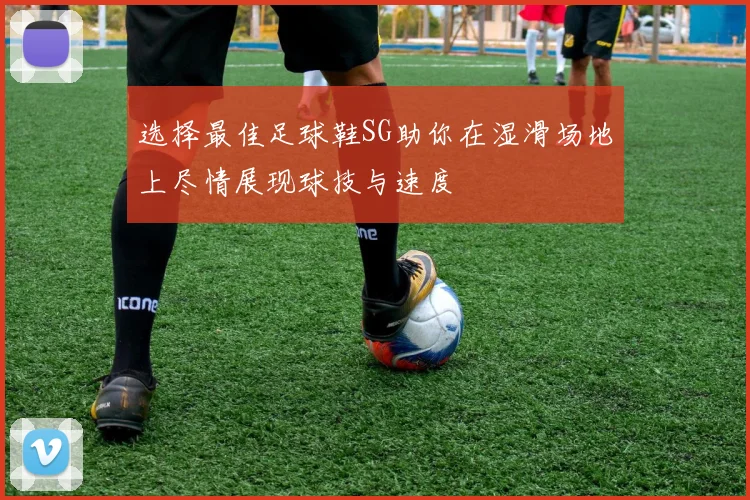 选择最佳足球鞋SG助你在湿滑场地上尽情展现球技与速度