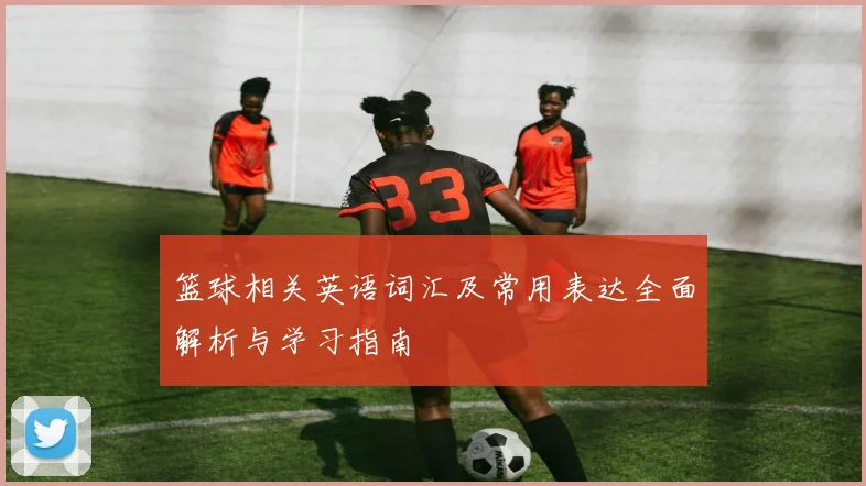 篮球相关英语词汇及常用表达全面解析与学习指南