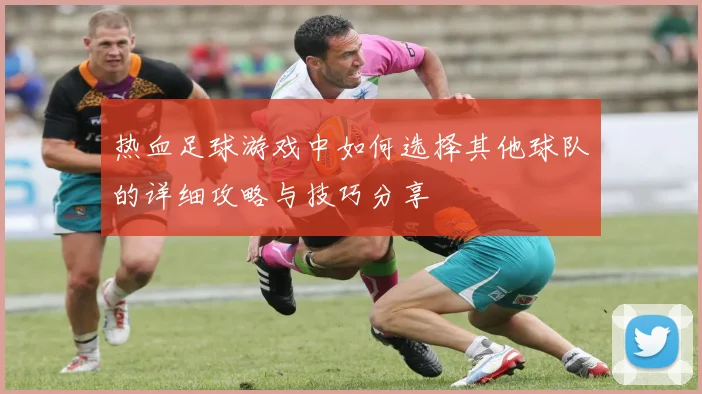 热血足球游戏中如何选择其他球队的详细攻略与技巧分享