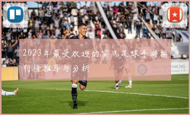 2023年最受欢迎的实况足球手游排行榜推荐与分析