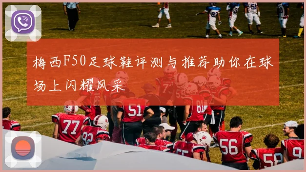 梅西F50足球鞋评测与推荐助你在球场上闪耀风采