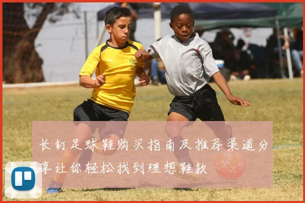 长钉足球鞋购买指南及推荐渠道分享让你轻松找到理想鞋款