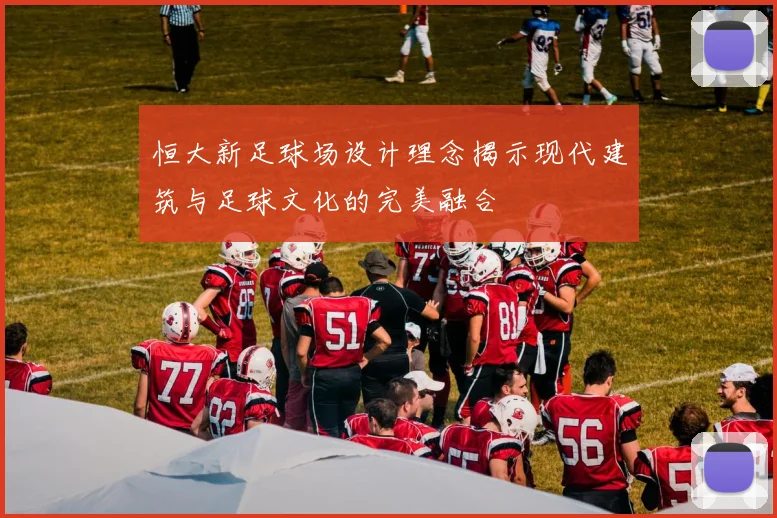 恒大新足球场设计理念揭示现代建筑与足球文化的完美融合