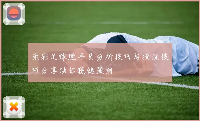 竞彩足球胜平负分析技巧与投注技巧分享助你稳健盈利