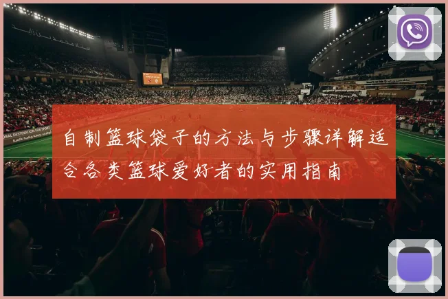 自制篮球袋子的方法与步骤详解适合各类篮球爱好者的实用指南