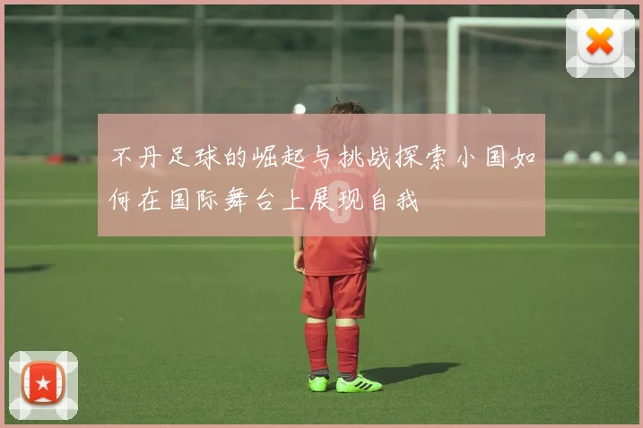 不丹足球的崛起与挑战探索小国如何在国际舞台上展现自我